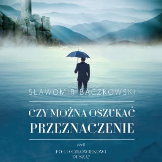 Czy można oszukać przeznaczenie, czyli po co człowiekowi dusza? – okładka audiobooka, autor Sławomir Bączkowski