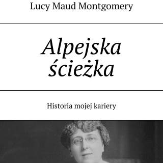 Alpejska ścieżka: Historia mojej kariery – okładka audiobooka, autor Lucy Maud Montgomery