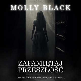 Zapamiętaj przeszłość (Thriller o agentce FBI Clarze Pike — Tom piąty) – okładka audiobooka, autor Molly Black