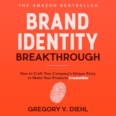 Brand Identity Breakthrough: How to Craft Your Company's Unique Story to Make Your Products Irresistible