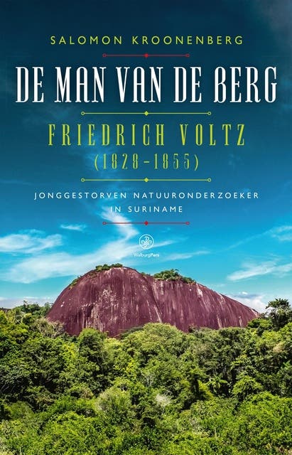 De man van de berg: Friedrich Voltz (1828-1855), jonggestorven natuuronderzoeker in Suriname