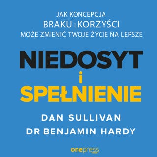 NIEDOSYT i SPEŁNIENIE. Jak koncepcja BRAKU i KORZYŚCI może zmienić twoje życie na lepsze – okładka audiobooka, autor Dan Sullivan, Dr Benjamin Hardy
