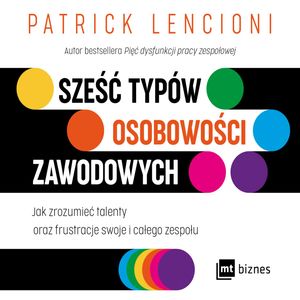 Sześć typów osobowości zawodowych Jak zrozumieć talenty oraz frustracje swoje i całego zespołu – okładka audiobooka, autor Patrick Lencioni