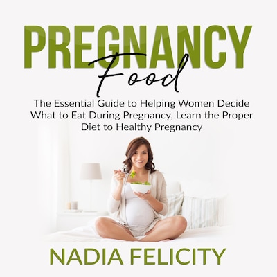 Pregnancy Food: The Essential Guide to Helping Women Decide What to Eat During Pregnancy, Learn the Proper Diet to Healthy Pregnancy
