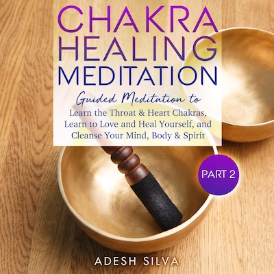 Chakra Healing Meditation Part 2: Guided Meditation To Learn The Throat & Heart Chakras, Learn To Love and Heal Yourself, and Cleanse Your Mind, Body & Spirit