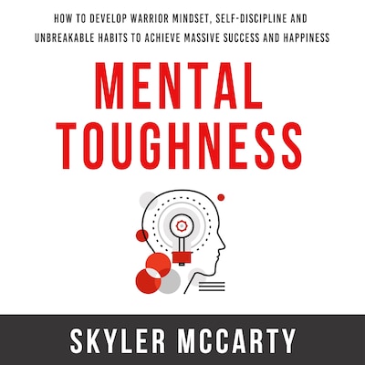Mental Toughness: How to Develop Warrior Mindset, Self-Discipline, and Unbreakable Habits to Achieve Massive Success and Happiness