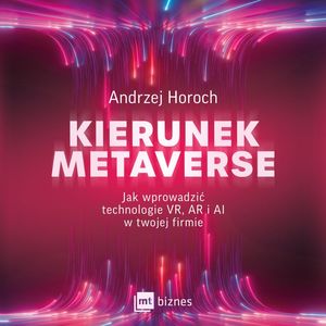 Kierunek metaverse. Jak wprowadzić technologie VR, AR i AI w twojej firmie – okładka audiobooka, autor Andrzej Horoch