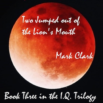 THE I.Q. TRILOGY BOOK 3 - TWO JUMPED OUT OF THE LION'S MOUTH