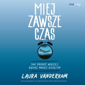 Miej zawsze czas. Jak zrobić więcej, będąc mniej zajętym – okładka audiobooka, autor Laura Vanderkam