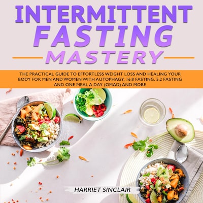 Intermittent Fasting Mastery: The Practical Guide to Effortless Weight Loss and Healing Your Body for Men and Women with Autophagy, 16:8 Fasting, 5:2 Fasting and One Meal a Day (OMAD) and More – omslag til lydbogen af Harriet Sinclair