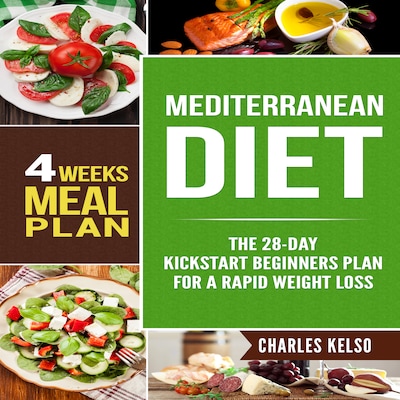 Mediterranean Diet: The 28-Day Kickstart Beginners Plan for a Rapid Weight Loss (4 Weeks Meal Plan)