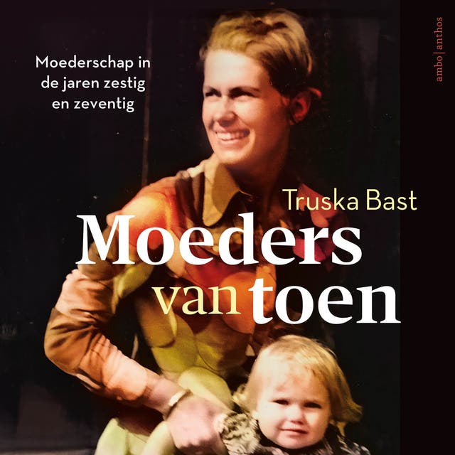 Moeders van toen: Moederschap in de jaren zestig en zeventig
