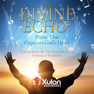 The Divine Echo: Praise That Captures God's Heart: Unlocking the Transformative Power of Worship