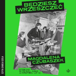 Będziesz wrzeszczeć. Dziewczyny na polskiej scenie alternatywnej lat 80 – okładka audiobooka, autor Magdalena Czubaszek