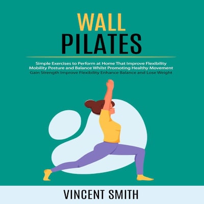Wall Pilates: Gain Strength Improve Flexibility Enhance Balance and Lose Weight (Simple Exercises to Perform at Home That Improve Flexibility Mobility Posture and Balance Whilst Promoting Healthy Movement) – omslag til lydbogen af Maxwell g, Vincent Smith