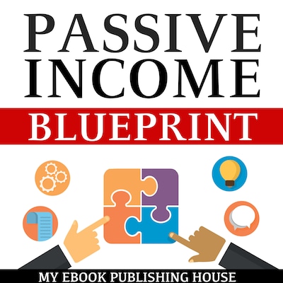 Passive Income Blueprint: Smart Ideas To Create Financial Independence and Become an Online Millionaire