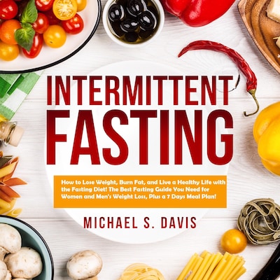 Intermittent Fasting: How to Lose Weight, Burn Fat, and Live a Healthy Life with the Fasting Diet! The Best Fasting Guide You Need for Women and Men's Weight Loss, Plus a 7 Days Meal Plan! – omslag til lydbogen af Michael S. Davis