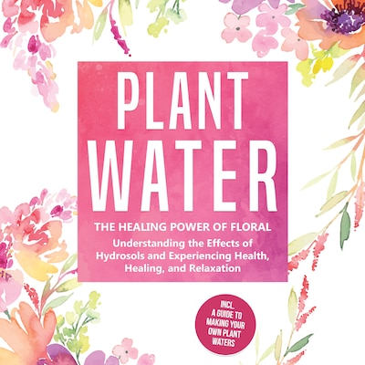 Plant Water: The Healing Power of Floral Souls - Understanding the Effects of Hydrosols and Experiencing Health, Healing, and Relaxation, Including a Guide to Making Your Own Plant Waters – omslag til lydbogen af Verena Grapengeter