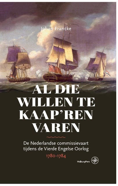Al die willen te kaap'ren varen: De Nederlandse commissievaart tijdens de Vierde Engelse Oorlog, 1780-1784