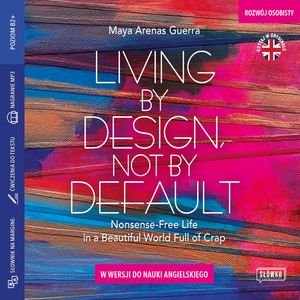 Living by Design, Not by Default. Nonsense-free Life in a Beautiful World Full of Crap w wersji do nauki angielskiego – okładka audiobooka, autor Maya Arenas Guerra