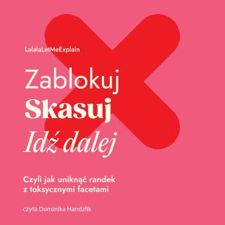 Zablokuj, skasuj, idź dalej. Czyli jak uniknąć randek z toksycznymi facetami – okładka audiobooka, autor Lalala Letmeexplain