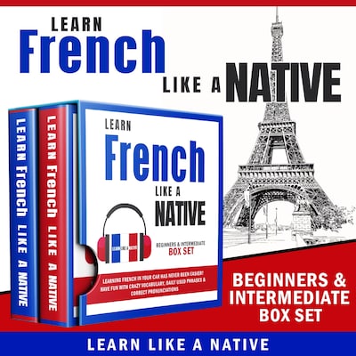 Learn French Like a Native – Beginners & Intermediate Box Set: Learning French in Your Car Has Never Been Easier! Have Fun with Crazy Vocabulary, Daily Used Phrases & Correct Pronunciations – omslag til lydbogen af Learn Like A Native