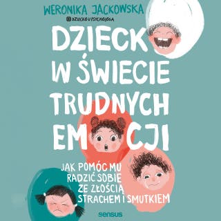 Dziecko w świecie trudnych emocji. Jak pomóc mu radzić sobie ze złością, strachem i smutkiem – okładka audiobooka, autor Weronika Jackowska @Dziecko u Psychologa