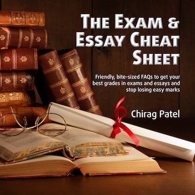 The Exam & Essay Cheat Sheet: Friendly, bite-sized FAQs to get your best grades in exams and essays and stop losing easy marks