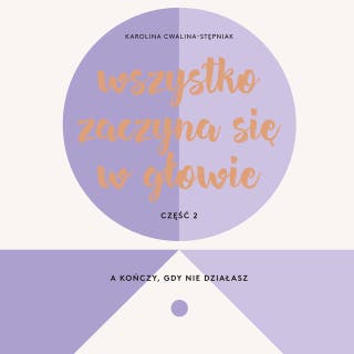 Wszystko zaczyna się w głowie, a kończy, gdy nie działasz – okładka audiobooka, autor Karolina Cwalina-Stępniak