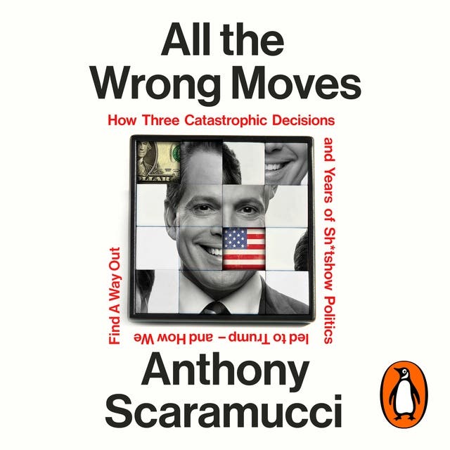 All the Wrong Moves: How Three Catastrophic Decisions and Years of Sh*tshow Politics Led to Trump – and How We Find a Way Out – omslag van het luisterboek van Anthony Scaramucci