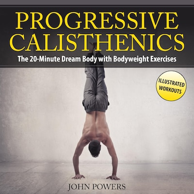 Progressive Calisthenics: The 20-Minute Dream Body with Bodyweight Exercises and Calisthenics