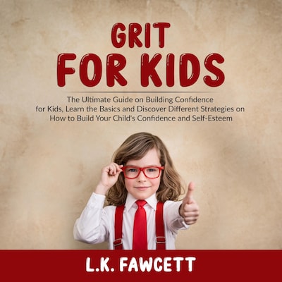 Grit for Kids: The Ultimate Guide on Building Confidence for Kids, Learn the Basics and Discover Different Strategies on How to Build Your Child's Confidence and Self-Esteem – omslag til lydbogen af L.K. Fawcett