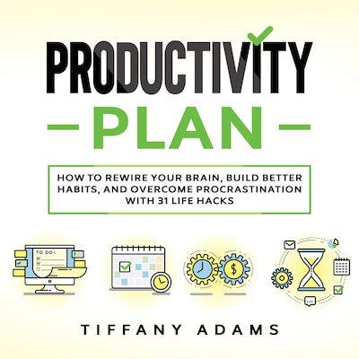 Productivity Plan: How To Rewire Your Brain, Build Better Habits, And Overcome Procrastination With 31 Life Hacks – omslag til lydbogen af Tiffany Adams