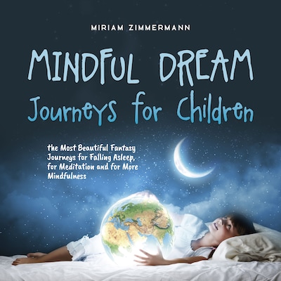 Mindful Dream Journeys for Children the Most Beautiful Fantasy Journeys for Falling Asleep, for Meditation and for More Mindfulness