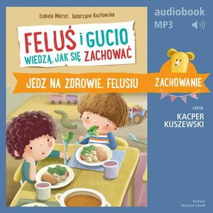 Feluś i Gucio wiedzą, jak się zachować. Jedz na zdrowie, Felusiu – okładka audiobooka, autor Izabela Mikrut, Katarzyna Kozłowska