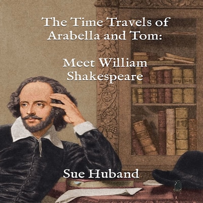 The Time Travels of Arabella and Tom:  Meet William Shakespeare