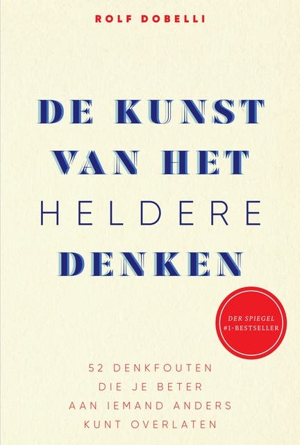 De kunst van het heldere denken: 52 denkfouten die je beter aan iemand anders kunt overlaten