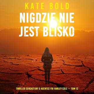 Nigdzie nie jest blisko (Thriller sensacyjny o agentce FBI Harley Cole — Tom 12) – okładka audiobooka, autor Kate Bold