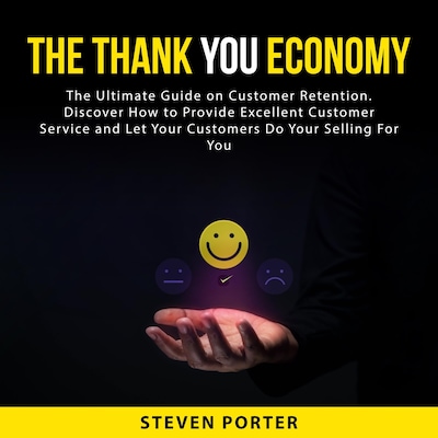 The Thank You Economy: The Ultimate Guide on Customer Retention. Discover How to Provide Excellent Customer Service and Let Your Customers Do Your Selling For You