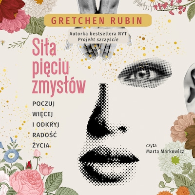 Siła pięciu zmysłów. Poczuj więcej i odkryj radośc życia – okładka audiobooka, autor Gretchen Rubin