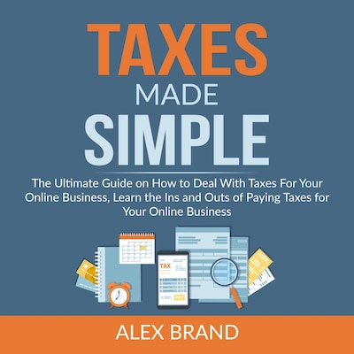 Taxes Made Simple: The Ultimate Guide on How to Deal With Taxes For Your Online Business, Learn the Ins and Outs of Paying Taxes for Your Online Business