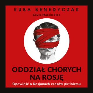 Oddział chorych na Rosję. Opowieść o Rosjanach czasów putinizmu – okładka audiobooka, autor Jakub Benedyczak