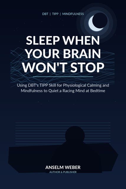 Sleep When Your Brain Won't Stop: Using DBT's TIPP Skill for Physiological Calming and Mindfulness to Quiet a Racing Mind at Bedtime – omslag til lydbogen af Anselm Weber