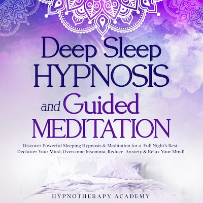 Deep Sleep Hypnosis and Guided Meditation: Discover Powerful Sleeping Hypnosis & Meditation for a Full Night’s Rest. Declutter Your Mind, Overcome Insomnia, Reduce Anxiety & Relax Your Mind!