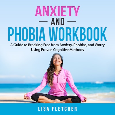 Anxiety And Phobia Workbook: A Guide to Breaking Free from Anxiety, Phobias, and Worry Using Proven Cognitive Methods