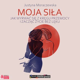 Moja siła: Jak wyrwać się z kręgu przemocy i zacząć życie bez lęku – okładka audiobooka, autor Justyna Moraczewska