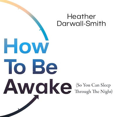 How To Be Awake (So You Can Sleep Through the Night)