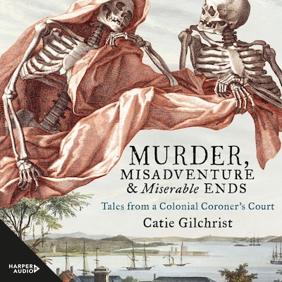 Murder, Misadventure and Miserable Ends: Tales from a Colonial Coroner's Court