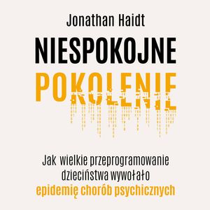 Niespokojne pokolenie. Jak wielkie przeprogramowanie dzieciństwa wywołało epidemię chorób psychicznych – okładka audiobooka, autor Jonathan Haidt