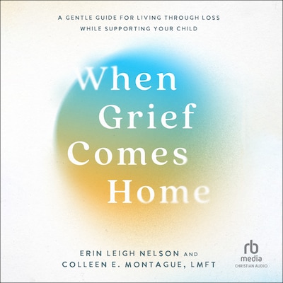 When Grief Comes Home – omslag til lydbogen af Erin Leigh Nelson, Colleen E. Montague, LMFT